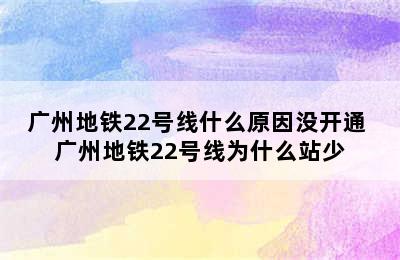 广州地铁22号线什么原因没开通 广州地铁22号线为什么站少